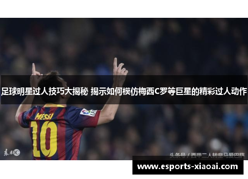 足球明星过人技巧大揭秘 揭示如何模仿梅西C罗等巨星的精彩过人动作
