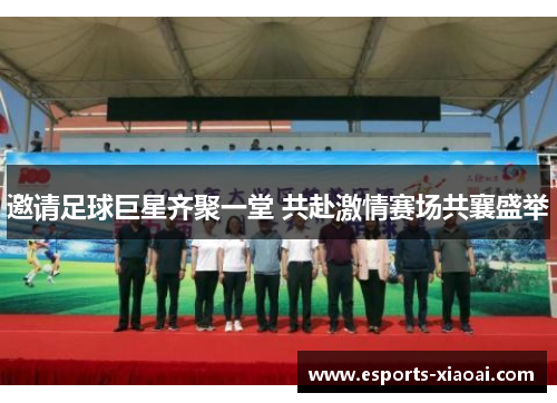 邀请足球巨星齐聚一堂 共赴激情赛场共襄盛举