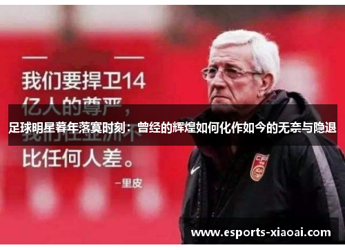 足球明星暮年落寞时刻：曾经的辉煌如何化作如今的无奈与隐退