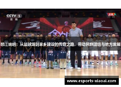怒江姚明：从篮球场到家乡建设的传奇之路，带动民族团结与地方发展
