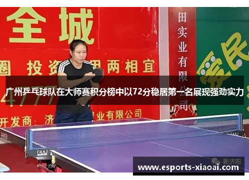 广州乒乓球队在大师赛积分榜中以72分稳居第一名展现强劲实力