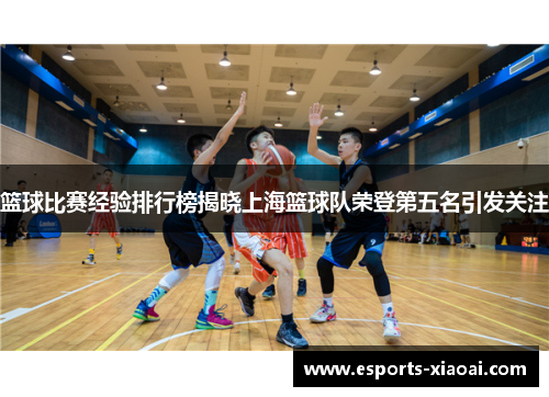 篮球比赛经验排行榜揭晓上海篮球队荣登第五名引发关注