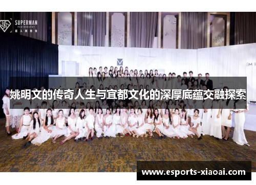 姚明文的传奇人生与宜都文化的深厚底蕴交融探索