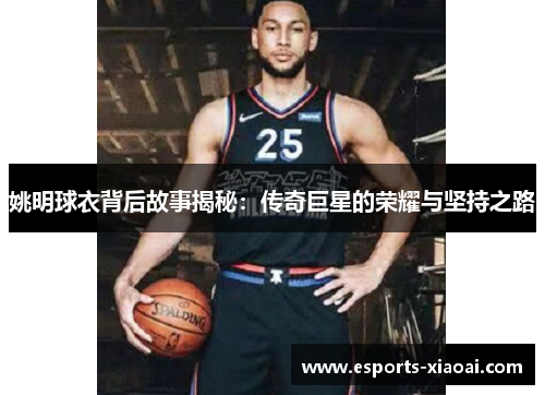 姚明球衣背后故事揭秘：传奇巨星的荣耀与坚持之路