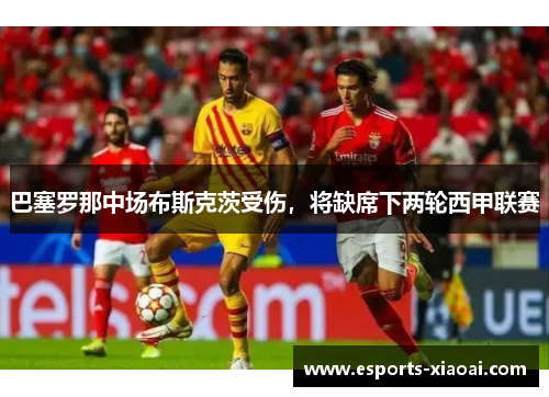 巴塞罗那中场布斯克茨受伤，将缺席下两轮西甲联赛