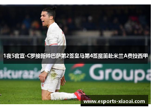 1夜5官宣-C罗接新帅巴萨第2签皇马第4签魔笛赴米兰A费投西甲