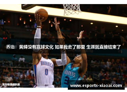 乔治：黄蜂没有赢球文化 如果我去了那里 生涯就直接结束了