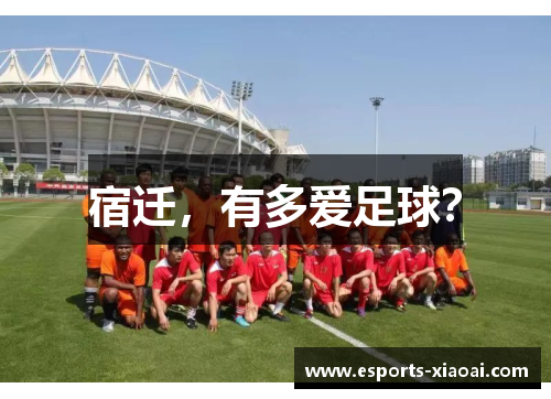 宿迁,有多爱足球? 宿迁,有多爱足球?