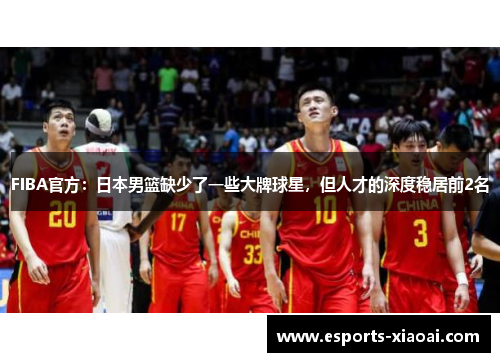 FIBA官方：日本男篮缺少了一些大牌球星，但人才的深度稳居前2名