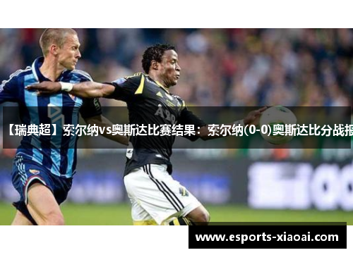 【瑞典超】索尔纳vs奥斯达比赛结果：索尔纳(0-0)奥斯达比分战报