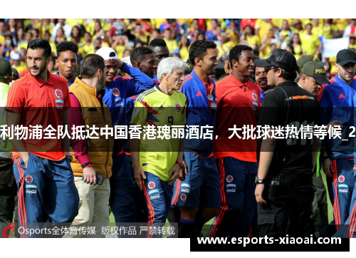 利物浦全队抵达中国香港瑰丽酒店，大批球迷热情等候_2
