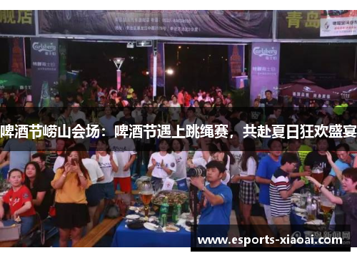 啤酒节崂山会场：啤酒节遇上跳绳赛，共赴夏日狂欢盛宴