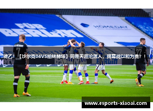 德乙!【沙尔克04VS柏林赫塔】同是天涯沦落人,揭幕战以和为贵!!! 德乙!【沙尔克04VS柏林赫塔】同是天涯沦落人,揭幕战以和为贵!!!