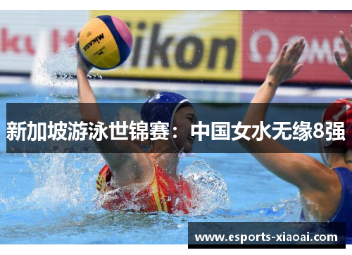 新加坡游泳世锦赛：中国女水无缘8强