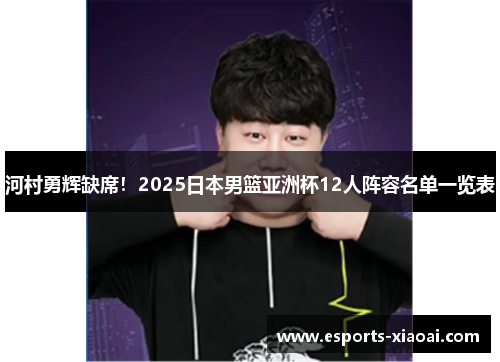 河村勇辉缺席！2025日本男篮亚洲杯12人阵容名单一览表