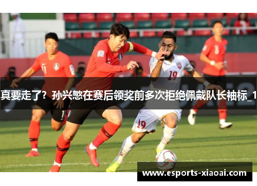 真要走了？孙兴慜在赛后领奖前多次拒绝佩戴队长袖标_1