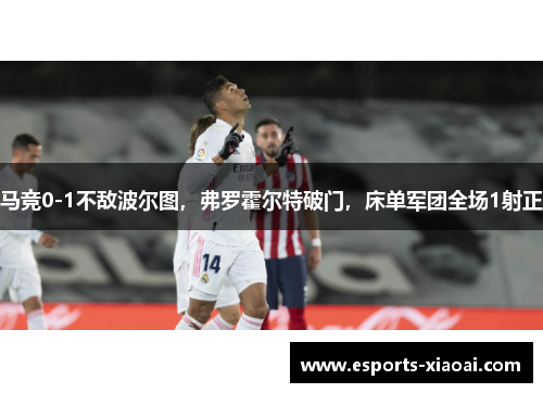 马竞0-1不敌波尔图,弗罗霍尔特破门,床单军团全场1射正 马竞0-1不敌波尔图,弗罗霍尔特破门,床单军团全场1射正